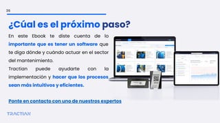 En este Ebook te diste cuenta de lo
importante que es tener un software que
te diga dónde y cuándo actuar en el sector
del mantenimiento.
Tractian puede ayudarte con la
implementación y hacer que los procesos
sean más intuitivos y eficientes.
36
¿Cúal es el próximo paso?
Ponte en contacto con uno de nuestros expertos
 