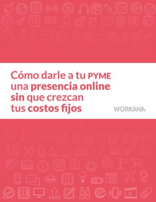 Cómo darle a tu PYME
una presencia online
sin que crezcan
tus costos ﬁjos
 