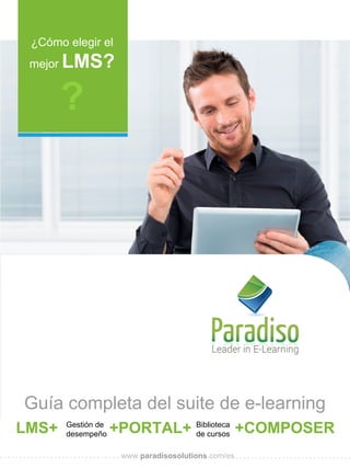 www.paradisosolutions.com/es
¿Cómo elegir el
mejor LMS?
?
LMS+ +PORTAL+ +COMPOSERGestión de
desempeño
Biblioteca
de cursos
Guía completa del suite de e-learning
 