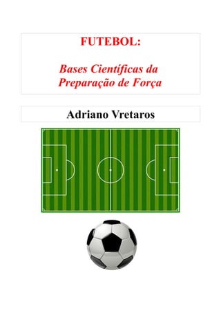 FUTEBOL:
Bases Científicas da
Preparação de Força
Adriano Vretaros
 