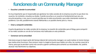 funcionesdeunCommunity Manager
www.claudioinacio.com @cinacio06
• Escuchar y atender la comunidad
Es muy importante que el...