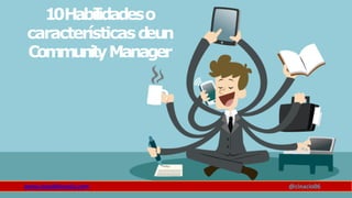 10Habilidadeso
característicasd
eun
CommunityManager
www.claudioinacio.com @cinacio06
 