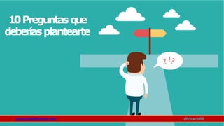 10Preguntasq
u
e
deberíasplantearte
www.claudioinacio.com @cinacio06
 