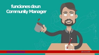 funcionesd
eun
CommunityManager
www.claudioinacio.com @cinacio06
 
