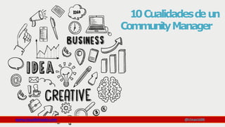 10Cualidadesd
eun
CommunityManager
www.claudioinacio.com @cinacio06
 
