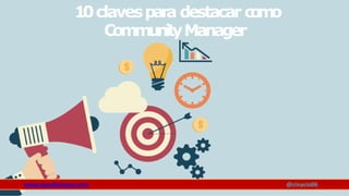 10clavespara destacar c
o
m
o
CommunityManager
www.claudioinacio.com @cinacio06
 