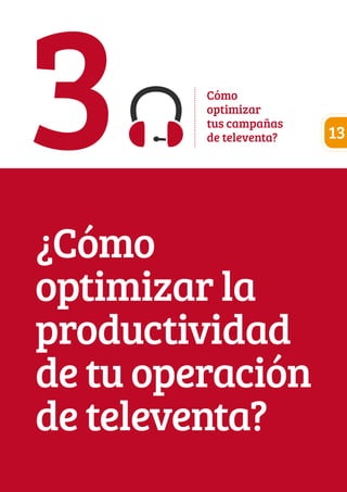 3 Cómo 
optimizar 
tus campañas 
de televenta? 
¿Cómo 
optimizar la 
productividad 
de tu operación 
de televenta? 
13 
 