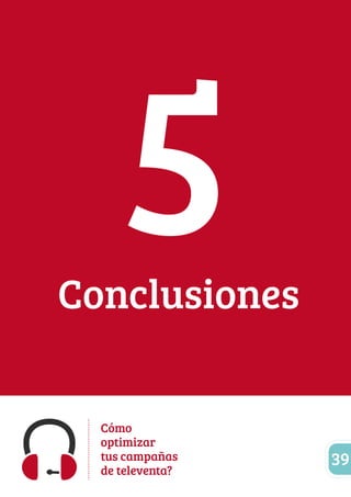 Conclusiones 5 
Cómo 
optimizar 
tus campañas 
de televenta? 39 
 