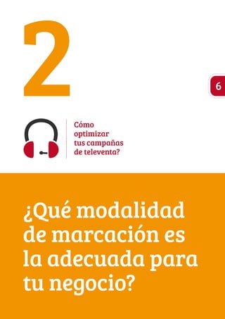 2Cómo 
optimizar 
tus campañas 
de televenta? 
¿Qué modalidad 
de marcación es 
la adecuada para 
tu negocio? 
6 
 