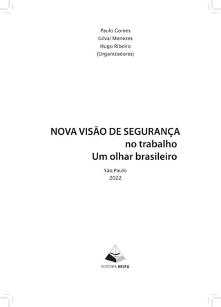 Paulo Gomes
Gilval Menezes
Hugo Ribeiro
(Organizadores)
NOVA VISÃO DE SEGURANÇA
no trabalho
Um olhar brasileiro
São Paulo
2022
 
