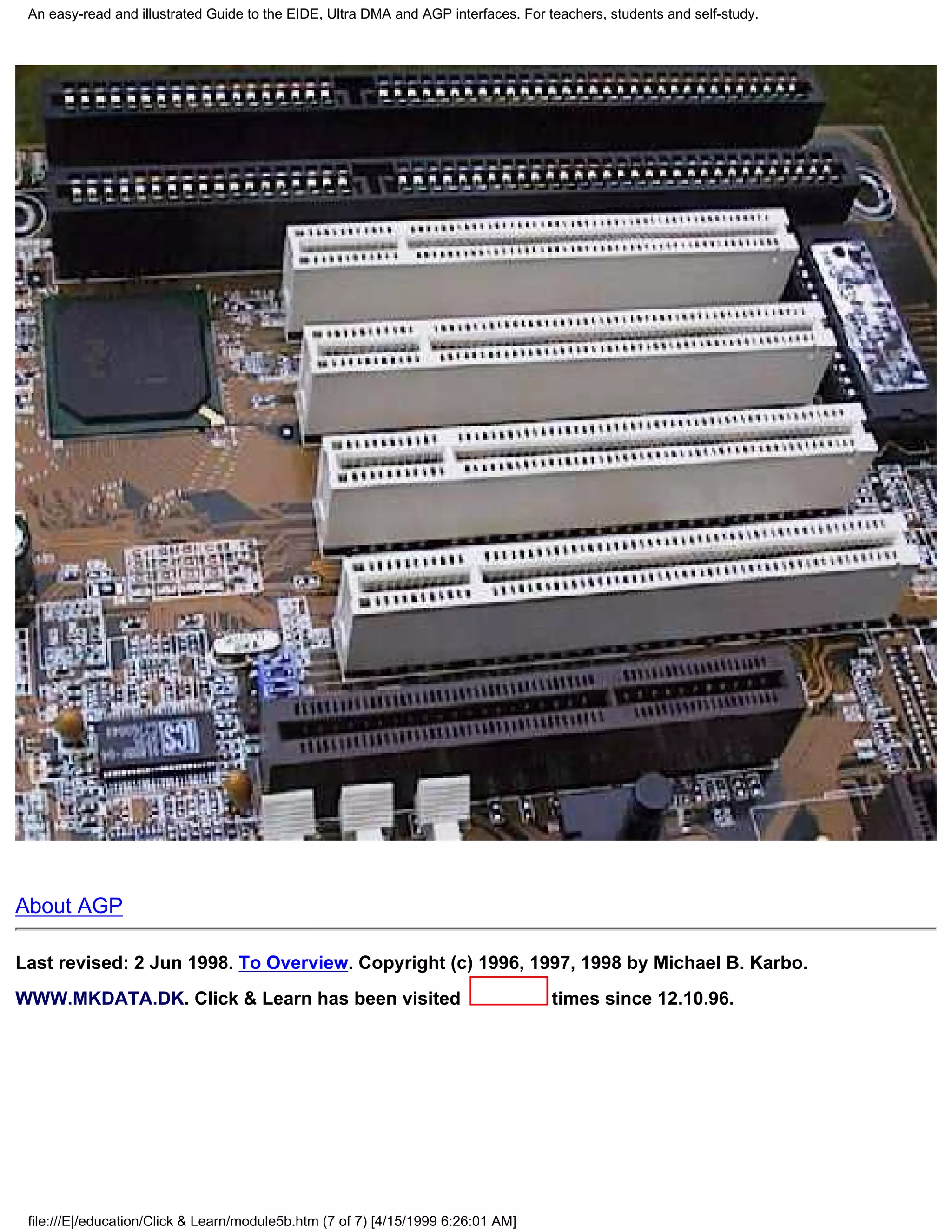 An easy-read and illustrated Guide to the EIDE, Ultra DMA and AGP interfaces. For teachers, students and self-study.




About AGP

Last revised: 2 Jun 1998. To Overview. Copyright (c) 1996, 1997, 1998 by Michael B. Karbo.
WWW.MKDATA.DK. Click & Learn has been visited                                       times since 12.10.96.




 file:///E|/education/Click & Learn/module5b.htm (7 of 7) [4/15/1999 6:26:01 AM]
 