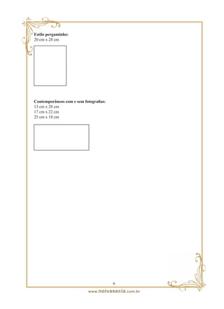 Estilo pergaminho:
20 cm x 28 cm




Contemporâneos com e sem fotografias:
13 cm x 28 cm
17 cm x 22 cm
25 cm x 18 cm




                                        
                            www. noivasecia .com.br
 