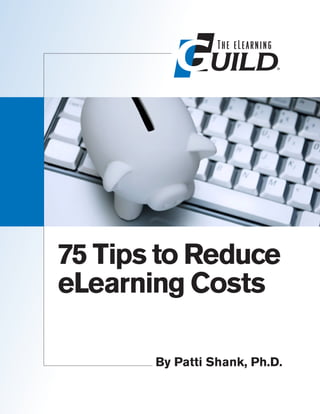 75 Tips to Reduce
eLearning Costs

       By Patti Shank, Ph.D.
 