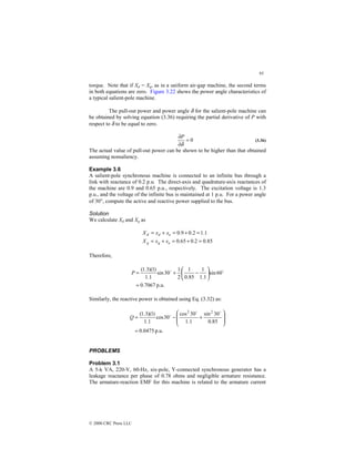93
© 2000 CRC Press LLC
torque. Note that if Xd = Xq, as in a uniform air-gap machine, the second terms
in both equations are zero. Figure 3.22 shows the power angle characteristics of
a typical salient-pole machine.
The pull-out power and power angle δ for the salient-pole machine can
be obtained by solving equation (3.36) requiring the partial derivative of P with
respect to δ to be equal to zero.
0
=
∂
∂
δ
P
(3.36)
The actual value of pull-out power can be shown to be higher than that obtained
assuming nonsaliency.
Example 3.6
A salient-pole synchronous machine is connected to an infinite bus through a
link with reactance of 0.2 p.u. The direct-axis and quadrature-axis reactances of
the machine are 0.9 and 0.65 p.u., respectively. The excitation voltage is 1.3
p.u., and the voltage of the infinite bus is maintained at 1 p.u. For a power angle
of 30°, compute the active and reactive power supplied to the bus.
Solution
We calculate Xd and Xq as
85
.
0
2
.
0
65
.
0
1
.
1
2
.
0
9
.
0
=
+
=
+
=
=
+
=
+
=
e
q
q
e
d
d
x
x
X
x
x
X
Therefore,
p.u.
7067
.
0
60
sin
1
.
1
1
85
.
0
1
2
1
30
sin
1
.
1
)
1
)(
3
.
1
(
=






−
+
= $
$
P
Similarly, the reactive power is obtained using Eq. (3.32) as:
p.u.
0475
.
0
85
.
0
30
sin
1
.
1
30
cos
30
cos
1
.
1
)
1
)(
3
.
1
( 2
2
=








+
−
=
$
$
$
Q
PROBLEMS
Problem 3.1
A 5-k VA, 220-V, 60-Hz, six-pole, Y-connected synchronous generator has a
leakage reactance per phase of 0.78 ohms and negligible armature resistance.
The armature-reaction EMF for this machine is related to the armature current
 