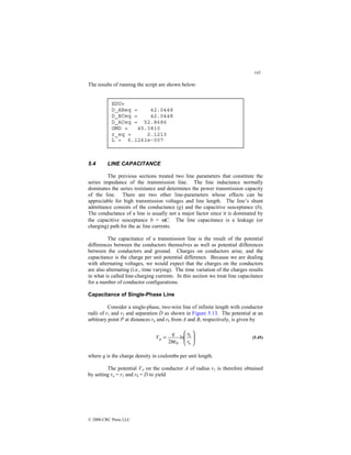145
© 2000 CRC Press LLC
The results of running the script are shown below:
5.4 LINE CAPACITANCE
The previous sections treated two line parameters that constitute the
series impedance of the transmission line. The line inductance normally
dominates the series resistance and determines the power transmission capacity
of the line. There are two other line-parameters whose effects can be
appreciable for high transmission voltages and line length. The line’s shunt
admittance consists of the conductance (g) and the capacitive susceptance (b).
The conductance of a line is usually not a major factor since it is dominated by
the capacitive susceptance b = ωC. The line capacitance is a leakage (or
charging) path for the ac line currents.
The capacitance of a transmission line is the result of the potential
differences between the conductors themselves as well as potential differences
between the conductors and ground. Charges on conductors arise, and the
capacitance is the charge per unit potential difference. Because we are dealing
with alternating voltages, we would expect that the charges on the conductors
are also alternating (i.e., time varying). The time variation of the charges results
in what is called line-charging currents. In this section we treat line capacitance
for a number of conductor configurations.
Capacitance of Single-Phase Line
Consider a single-phase, two-wire line of infinite length with conductor
radii of r1 and r2 and separation D as shown in Figure 5.13. The potential at an
arbitrary point P at distances ra and rb from A and B, respectively, is given by








=
a
b
0
2 r
r
ln
q
Vp
πε
(5.45)
where q is the charge density in coulombs per unit length.
The potential VA on the conductor A of radius r1 is therefore obtained
by setting ra = r1 and rb = D to yield
EDU»
D_ABeq = 42.0448
D_BCeq = 42.0448
D_ACeq = 52.8686
GMD = 45.3810
r_eq = 2.1213
L = 6.1261e-007
 