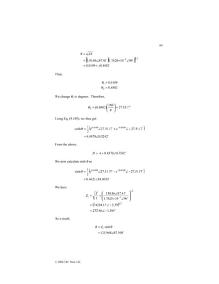 169
© 2000 CRC Press LLC
( )( )
[ ]
4802
.
0
0109
.
0
90
10
7628
.
1
41
.
87
86
.
130
2
1
3
j
ZY
+
=
∠
×
∠
=
=
− $
$
θ
Thus,
4802
.
0
0109
.
0
2
1
=
=
θ
θ
We change θ2 to degrees. Therefore,
$
5117
.
27
180
)
4802
.
0
(
2 =






=
π
θ
Using Eq. (5.149), we then get
( )
$
$
$
3242
.
0
8870
.
0
5117
.
27
5117
.
27
2
1
cosh 0109
.
0
0109
.
0
∠
=
−
∠
+
∠
= −
e
e
θ
From the above,
$
3242
.
0
8870
.
0 ∠
=
= A
D
We now calculate sinh θ as
( )
$
$
$
8033
.
88
4621
.
0
5117
.
27
5117
.
27
2
1
sinh 0109
.
0
0109
.
0
∠
=
−
∠
−
∠
= −
e
e
θ
We have
( )
$
$
$
295
.
1
46
.
272
59
.
2
17
.
74234
90
10
7628
.
1
41
.
87
86
.
130
2
1
2
1
3
−
∠
=
−
∠
=








∠
×
∠
=
= −
Y
Z
Zc
As a result,
$
508
.
87
904
.
125
sinh
∠
=
= θ
c
Z
B
 