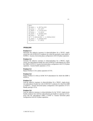 179
© 2000 CRC Press LLC
PROBLEMS
Problem 5.1
Determine the inductive reactance in ohms/mile/phase for a 345-kV, single-
circuit line with ACSR 84/19 conductor for which the geometric mean radius is
0.0588 ft. Assume a horizontal phase configuration with 26-ft phase separation.
Problem 5.2
Calculate the inductive reactance in ohms/mile/phase for a 500-kV, single-
circuit, two-subconductor bundle line with ACSR 84/19 subconductor for which
the GMR is 0.0534 ft. Assume horizontal phase configuration with 33.5-ft phase
separation. Assume bundle separation is 18 in.
Problem 5.3
Repeat Problem 5.2 for a phase separation of 35 ft.
Problem 5.4
Repeat Problem 5.3 with an ACSR 76/19 subconductor for which the GMR is
0.0595 ft.
Problem 5.5
Find the inductive reactance in ohms/mile/phase for a 500-kV, single-circuit,
two-subconductor bundle line with ACSR 84/19 conductor for which the GMR
is 0.0588 ft. Assume horizontal phase configuration with separation of 32 ft.
Bundle spacing is 18 in.
Problem 5.6
Find the inductive reactance in ohms/mile/phase for the 765-kV, single-circuit,
bundle-conductor line with four subconductors per bundle at a spacing of 18 in.,
given that the subconductor GMR is 0.0385 ft. Assume horizontal phase
configuration with 44.5-ft phase separation.
EDU»
Vs_mod = 4.8577e+005
Vs_arg = 18.1557
IL_mod = 1.1757e+003
IL_arg = -1.4619
Vs_mod = 4.4248e+005
Vs_arg = 20.2943
Is = 1.0401e+003 + 3.3580e+002i
Is_mod = 1.0929e+003
Is_arg = 17.8931
 