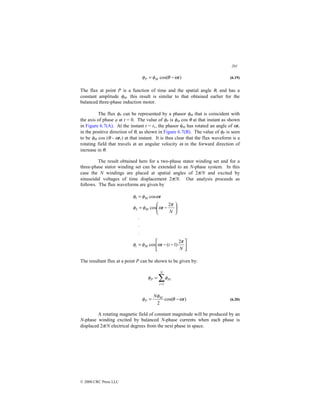 201
© 2000 CRC Press LLC
)
cos( t
M
P ω
θ
φ
φ −
= (6.19)
The flux at point P is a function of time and the spatial angle θ, and has a
constant amplitude φM. this result is similar to that obtained earlier for the
balanced three-phase induction motor.
The flux φP can be represented by a phasor φM that is coincident with
the axis of phase a at t = 0. The value of φP is φM cos θ at that instant as shown
in Figure 6.7(A). At the instant t = t1, the phasor φM has rotated an angle of ωt1
in the positive direction of θ, as shown in Figure 6.7(B). The value of φP is seen
to be φM cos (θ - ωt1) at that instant. It is thus clear that the flux waveform is a
rotating field that travels at an angular velocity ω in the forward direction of
increase in θ.
The result obtained here for a two-phase stator winding set and for a
three-phase stator winding set can be extended to an N-phase system. In this
case the N windings are placed at spatial angles of 2π/N and excited by
sinusoidal voltages of time displacement 2π/N. Our analysis proceeds as
follows. The flux waveforms are given by






−
−
=
⋅
⋅
⋅






−
=
=
N
i
t
N
t
t
M
i
M
M
π
ω
φ
φ
π
ω
φ
φ
ω
φ
φ
2
)
1
(
cos
2
cos
cos
2
1
The resultant flux at a point P can be shown to be given by:
∑
=
=
N
i
Pi
P
1
φ
φ
)
cos(
2
t
N M
P ω
θ
φ
φ −
= (6.20)
A rotating magnetic field of constant magnitude will be produced by an
N-phase winding excited by balanced N-phase currents when each phase is
displaced 2π/N electrical degrees from the next phase in space.
 