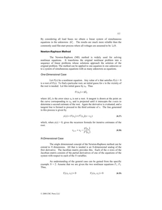 322
© 2000 CRC Press LLC
By considering all load buses we obtain a linear system of simultaneous
equations in the unknowns i
V
∆ . The results are much more reliable than the
commonly used flat-start process where all voltages are assumed to be 0
1∠ .
Newton-Raphson Method
The Newton-Raphson (NR) method is widely used for solving
nonlinear equations. It transforms the original nonlinear problem into a
sequence of linear problems whose solutions approach the solution of the
original problem. The method can be applied to one equation in one unknown or
to a system of simultaneous equations with as many unknowns as equations.
One-Dimensional Case
Let F(x) be a nonlinear equation. Any value of x that satisfies F(x) = 0
is a root of F(x). To find a particular root, an initial guess for x in the vicinity of
the root is needed. Let this initial guess by x0. Thus
0
0)
( F
x
F ∆
=
where ∆F0 is the error since x0 is not a root. A tangent is drawn at the point on
the curve corresponding to x0, and is projected until it intercepts the x-axis to
determine a second estimate of the root. Again the derivative is evaluated, and a
tangent line is formed to proceed to the third estimate of x. The line generated
in this process is given by
)
)(
(
)
(
)
( n
n
n x
x
x
F
x
F
x
y −
′
+
= (8.27)
which, when y(x) = 0, gives the recursion formula for iterative estimates of the
root:
( )
( )
n
n
n
n
x
F
x
F
x
x
′
−
=
+1 (8.28)
N-Dimensional Case
The single dimensional concept of the Newton-Raphson method can be
extend to N dimensions. All that is needed is an N-dimensional analog of the
first derivative. The Jacobian matrix provides this. Each of the n rows of the
Jacobian matrix consists of the partial derivatives of one of the equations of the
system with respect to each of the N variables.
An understanding of the general case can be gained from the specific
example N = 2. Assume that we are given the two nonlinear equations F1, F2.
Thus,
0
)
,
( 2
1
1 =
x
x
F 0
)
,
( 2
1
2 =
x
x
F (8.29)
 