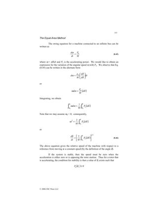 331
© 2000 CRC Press LLC
The Equal-Area Method
The swing equation for a machine connected to an infinite bus can be
written as
M
P
dt
d a
=
ω
(8.45)
where ω = dδ/dt and Pa is the accelerating power. We would like to obtain an
expression for the variation of the angular speed ω with Pa. We observe that Eq.
(8.45) can be written in the alternate form
dt
d
d
M
p
d a






=
δ
δ
ω
or
( )
δ
ω
ω d
M
P
d a
=
Integrating, we obtain
( )
δ
ω
ω
δ
δ
ω
ω
d
P
M
d a
∫
∫ =
0
0
1
Note that we may assume ω0 = 0; consequently,
( )
δ
ω
δ
δ
d
P
M
a
∫
=
0
2
2
or
( )
2
1
0
2






= ∫
δ
δ
δ
δ
d
P
M
dt
d
a (8.46)
The above equation gives the relative speed of the machine with respect to a
reference from moving at a constant speed (by the definition of the angle δ).
If the system is stable, then the speed must be zero when the
acceleration is either zero or is opposing the rotor motion. Thus for a rotor that
is accelerating, the condition for stability is that a value of δs exists such that
( ) 0
≤
s
a
P δ
 