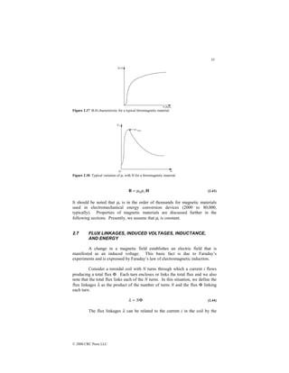 33
© 2000 CRC Press LLC
Figure 2.17 B-H characteristic for a typical ferromagnetic material.
Figure 2.18 Typical variation of µr with H for a ferromagnetic material.
H
B r
µ
µ0
= (2.43)
It should be noted that µr is in the order of thousands for magnetic materials
used in electromechanical energy conversion devices (2000 to 80,000,
typically). Properties of magnetic materials are discussed further in the
following sections. Presently, we assume that µr is constant.
2.7 FLUX LINKAGES, INDUCED VOLTAGES, INDUCTANCE,
AND ENERGY
A change in a magnetic field establishes an electric field that is
manifested as an induced voltage. This basic fact is due to Faraday’s
experiments and is expressed by Faraday’s law of electromagnetic induction.
Consider a toroidal coil with N turns through which a current i flows
producing a total flux Φ. Each turn encloses or links the total flux and we also
note that the total flux links each of the N turns. In this situation, we define the
flux linkages λ as the product of the number of turns N and the flux Φ linking
each turn.
Φ
= N
λ (2.44)
The flux linkages λ can be related to the current i in the coil by the
 