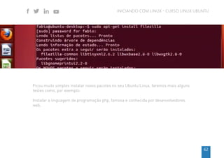 63
INICIANDO COM LINUX - CURSO LINUX UBUNTU
$ sudo apt-get install php5
Lendo listas de pacotes... Pronto
Construindo árvo...