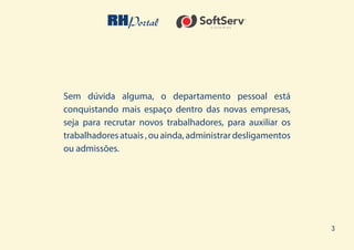 3
Sem dúvida alguma, o departamento pessoal está
conquistando mais espaço dentro das novas empresas,
seja para recrutar novos trabalhadores, para auxiliar os
trabalhadoresatuais,ouainda,administrardesligamentos
ou admissões.
 