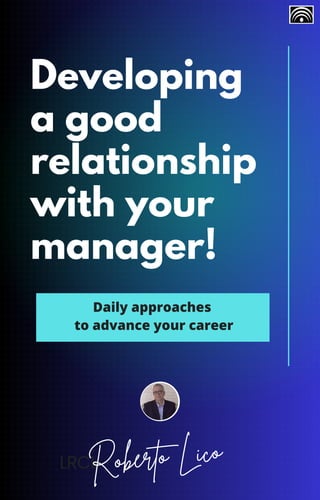Developing
a good
relationship
with your
manager!
LRCL
Roberto Lico
Daily approaches
to advance your career
 