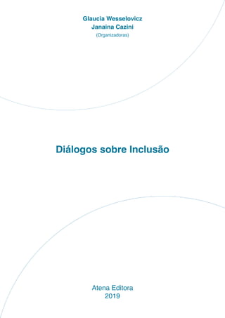Diálogos sobre Inclusão
Atena Editora
2019
Glaucia Wesselovicz
Janaina Cazini
(Organizadoras)
 