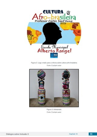Diálogos sobre Inclusão 3 Capítulo 10 93
Figura 2: Logo criado para a oficina sobre cultura afro-brasileira
Fonte: O próprio autor
Figura 3: Artesanato
Fonte: O próprio autor
 