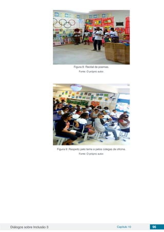 Diálogos sobre Inclusão 3 Capítulo 10 96
Figura 8: Recital de poemas.
Fonte: O próprio autor.
Figura 9: Respeito pelo tema e pelos colegas de oficina.
Fonte: O próprio autor.
 