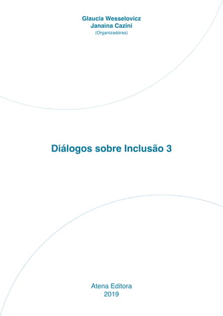 Diálogos sobre Inclusão 3
Atena Editora
2019
Glaucia Wesselovicz
Janaina Cazini
(Organizadoras)
 