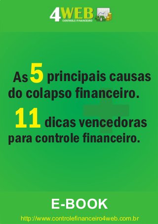 +11dicas vencedoras
para controle ﬁnanceiro.
5principais causas
do colapso ﬁnanceiro.
As
E-BOOK
http://www.controleﬁnanceiro4web.com.br
 