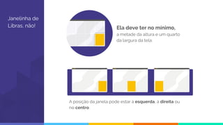 Janelinha de
Libras, não! Ela deve ter no mínimo,
a metade da altura e um quarto
da largura da tela:
A posição da janela pode estar à esquerda, à direita ou
no centro.
 