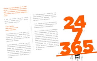 Todas as empresas precisam de um siste-
ma de e-mail proﬁssional, de alta estabili-
dade e performance, com funcionalidades
avançadas e custo-benefício competitivo,
certo?
E isso traz consigo a pergunta: Quanto
tempo sua empresa sobrevive se o servidor
de e-mail estiver fora do ar?
• Caiu o servidor.
• Não recebi seu e-mail.
• Seu e-mail voltou.
Reclamações como essas não fazem mais
sentido hoje em dia, e afetam diretamente
aqueles que dependem do e-mail para
fechar um negócio ou dar andamento em
determinado processo.
Algumas empresas preferem ter o servidor
em casa, assumindo a responsabilidade por
garantir que a aplicação estará sempre
rodando, e com a expectativa que, em caso
de problemas, estes possam ser rapida-
mente resolvidos pelo fato do ambiente ser
hospedado no cliente. O que nem sempre é
verdade.
Mas esta preocupação é válida, aﬁnal hoje
quem chega primeiro já está atrasado. Em
qualquer mercado, velocidade e segurança
são fatores críticos de sucesso.
Porém, antes de decidir por um ou por outro
é preciso considerar as implicações de cada
modelo em relação à disponibilidade.
Ter um sistema de e-mails em um servidor
interno signiﬁca garantir que ele esteja fun-
cionando 365x24. E como você sabe, isto
implica em custos de estrutura física que
garantam as condições certas de conectivi-
dade, disponibilidade e redundância de en-
ergia e climatização adequada. Além disso,
investimentos com compra de hardware,
licenças de software e recursos humanos
de prontidão para garantir a disponibilidade
do serviço.
 