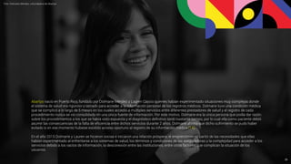 Abartys nació en Puerto Rico, fundado por Dolmarie Méndez y Lauren Cascio quienes habían experimentado situaciones muy complejas donde
el sistema de salud era riguroso y cerrado para acceder a la información personal de los registros médicos. Dolmarie tuvo una condición médica
que se complicó a lo largo de 5 meses en los cuales accedió a múltiples servicios entre diferentes prestadores de salud y el registro de cada
procedimiento nunca se vio consolidado en una única fuente de información. Por este motivo, Dolmarie era la única persona que podía dar razón
sobre los procedimientos a los que se había visto expuesta y el diagnóstico deﬁnitivo tardó bastante tiempo, por lo cual ella como paciente debió
asumir las consecuencias de la falta de eﬁciencia entre dichos servicios durante 2 años. Dolmarie aﬁrma que dicho sufrimiento se pudo haber
evitado si en ese momento hubiese existido acceso oportuno al registro de su información médica [14].
En el año 2015 Dolmarie y Lauren se hicieron socias e iniciaron una relación próspera; el emprendimiento partió de las necesidades que ellas
habían experimentado al enfrentarse a los sistemas de salud, los términos y condiciones de las aseguradoras y la complejidad para acceder a los
servicios debido a los vacíos de información, la desconexión entre las instituciones, entre otros factores que complican la situación de los
usuarios.
Foto: Dolmarie Méndez, cofundadora de Abartys
25
 