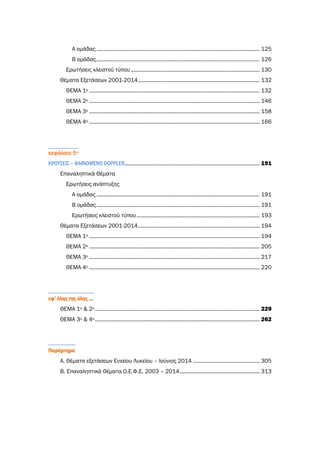 Α ομάδας .............................................................................................................. 125
Β ομάδας.............................................................................................................. 126
Ερωτήσεις κλειστού τύπου....................................................................................... 130
Θέματα Εξετάσεων 2001-2014.................................................................................. 132
ΘΕΜΑ 1ο ................................................................................................................... 132
ΘΕΜΑ 2ο ................................................................................................................... 146
ΘΕΜΑ 3ο ................................................................................................................... 158
ΘΕΜΑ 4ο ................................................................................................................... 166
κεφάλαιο 5ο
ΚΡΟΥΣΕΙΣ – ΦΑΙΝΟΜΕΝΟ DOPPLER........................................................................................... 191
Επαναληπτικά Θέματα
Ερωτήσεις ανάπτυξης
Α ομάδας .............................................................................................................. 191
Β ομάδας.............................................................................................................. 191
Ερωτήσεις κλειστού τύπου................................................................................... 193
Θέματα Εξετάσεων 2001-2014.................................................................................. 194
ΘΕΜΑ 1ο ................................................................................................................... 194
ΘΕΜΑ 2o ................................................................................................................... 205
ΘΕΜΑ 3ο ................................................................................................................... 217
ΘΕΜΑ 4ο ................................................................................................................... 220
εφ’ όλης της ύλης …
ΘΕΜΑ 1ο & 2ο ............................................................................................................... 229
ΘΕΜΑ 3ο & 4ο ............................................................................................................... 262
Παράρτημα
Α. Θέματα εξετάσεων Ενιαίου Λυκείου – Ιούνιος 2014 ............................................. 305
Β. Επαναληπτικά Θέματα Ο.Ε.Φ.Ε. 2003 – 2014...................................................... 313
 