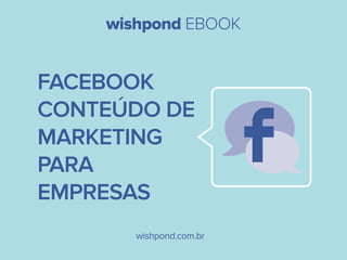 wishpond EBOOK

FACEBOOK
CONTEÚDO DE
MARKETING
PARA
EMPRESAS
wishpond.com.br

 