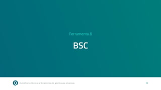 As melhores técnicas e ferramentas de gestão para empresas 44
Ferramenta 8
BSC
 