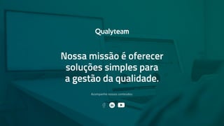 As melhores técnicas e ferramentas de gestão para empresas 64
Nossa missão é oferecer
soluções simples para
a gestão da qualidade.
Acompanhe nossos conteúdos:
 