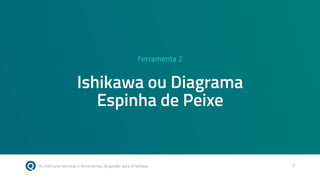 As melhores técnicas e ferramentas de gestão para empresas 7
Ferramenta 2
Ishikawa ou Diagrama
Espinha de Peixe
 