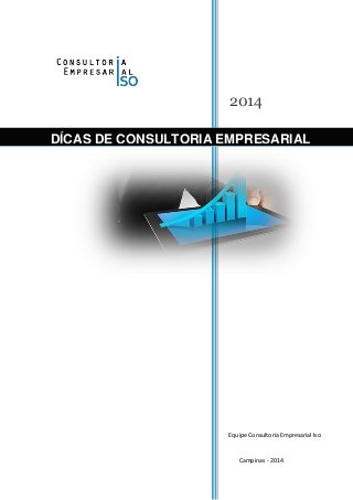 2014
Equipe Consultoria Empresarial Iso
Campinas - 2014
DÍCAS DE CONSULTORIA EMPRESARIAL
 