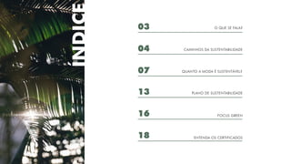 ÍNDICE
04 CAMINHOS DA SUSTENTABILIDADE
07 QUANTO A MODA É SUSTENTÁVEL?
13 PLANO DE SUSTENTABILIDADE
16
18
FOCUS GREEN
ENTENDA OS CERTIFICADOS
03 O QUE SE FALA?
 