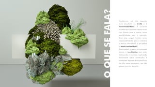 OQUESEFALA?
Atualmente, um dos assuntos
mais discutidos na moda é a
sustentabilidade. É consenso
mundial que o assunto cresceu muito
nos últimos anos e soprou novas
possibilidades para o mercado.
Com elas, surgem também novas
responsabilidades para a indústria
e marcas. Mas afinal, o que define
a moda sustentável?
Mostraremos a seguir os principais
pontos e tendências que estão
embasando o mercado, explicando
brevemente sobre certificados e
mostrando algumas dicas para ficar
de olho neste movimento, que não
possui caminho de volta.
 