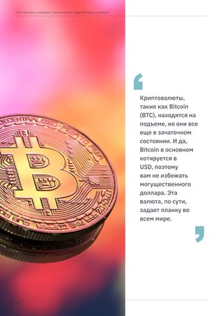 Криптовалюты,
такие как Bitcoin
(BTC), находятся на
подъеме, но они все
еще в зачаточном
состоянии. И да,
Bitcoin в основном
котируется в
USD, поэтому
вам не избежать
могущественного
доллара. Эта
валюта, по сути,
задает планку во
всем мире.
| Which currencies are on the fx market?
| Какие валюты представлены на форекс?
15
Как торговать на форекс
 