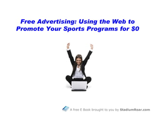 Free Advertising: Using the Web to
Promote Your Sports Programs for $0




               A free E Book brought to you by StadiumRoar.com
 
