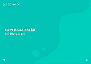 PAPÉIS DA GESTÃO
DE PROJETO
15
 