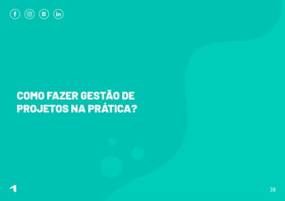 COMO FAZER GESTÃO DE
PROJETOS NA PRÁTICA?
38
 