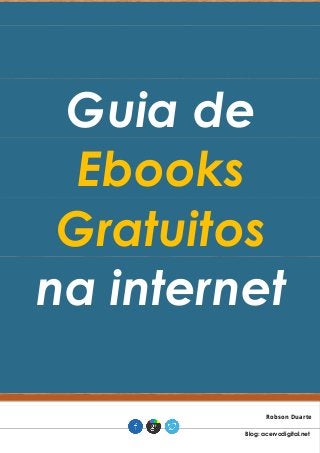 Guia de Ebooks Gratuitos na internet Robson Duarte . Blog: acervodigital.net .  