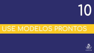 USE MODELOS PRONTOS
10
 